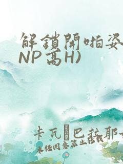 解锁开啪姿势(NP高H)