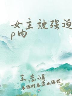 女主被强迫群np肉