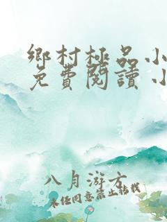 乡村极品小仙医免费阅读 小说