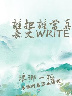 谁把谁当真肉车长文WRITE AS