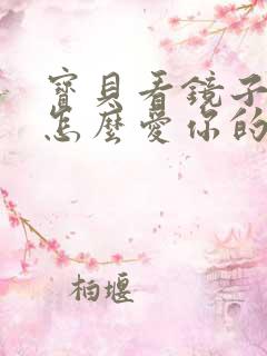 宝贝看镜子我是怎么爱你的小说