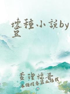 坏种小说by纳豆