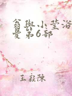 翁与小莹浴室欢爱第6部