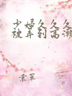 少妇久久久久久被弄到高潮
