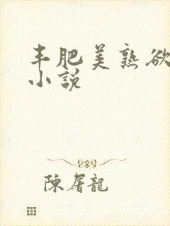 丰肥美熟欲妇乱小说