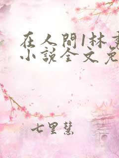 在人间1林秀芳小说全文免费阅读