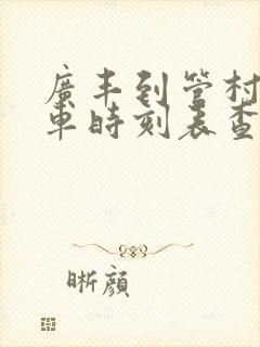 广丰到管村公交车时刻表查询