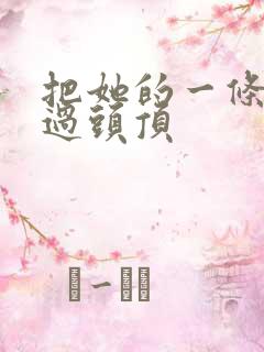 把她的一条腿举过头顶