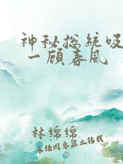 神秘总统吸够没 一顾春风