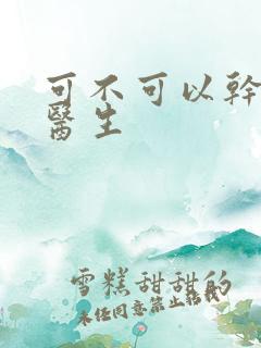 可不可以干湿你医生