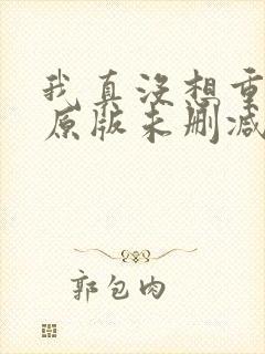 我真没想重生啊原版未删减版