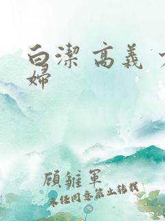 白洁 高义 少妇