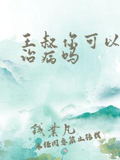 王叔你可以帮我治病吗