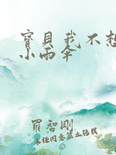 宝贝 我不想带小雨伞