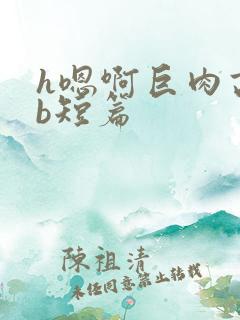 h嗯啊巨肉高辣b短篇