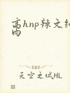 高hnp辣文纯肉