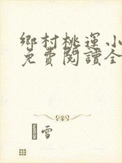 乡村桃运小神医免费阅读全本小说
