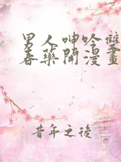男人呻吟双腿大春药开漫画