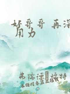 好哥哥 再深点 用力