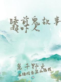 睡前鬼故事短篇超吓人