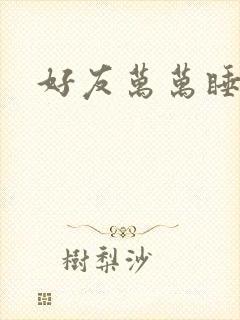好友万万睡