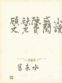 顾秋陈燕小说全文免费阅读笔趣阁无弹窗
