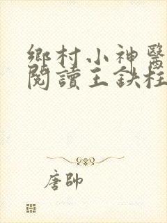 乡村小神医免费阅读王铁柱