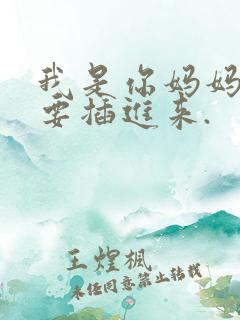 我是你妈妈,不要插进来.