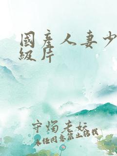 国产人妻少妇一级片