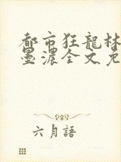 都市狂龙林阳秦墨浓全文免费阅读