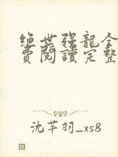 绝世强龙全文免费阅读完整