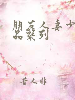 朋友人妻少妇精品系列