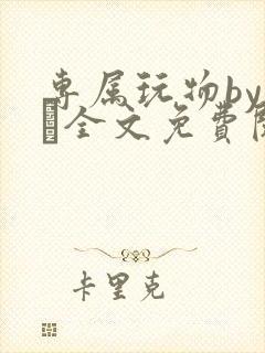 专属玩物by胔臡全文免费阅读笔趣阁