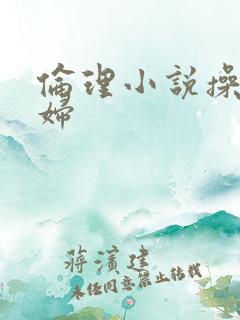 伦理小说操儿媳妇