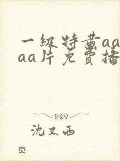一级特黄aaaaa片免费播放吗