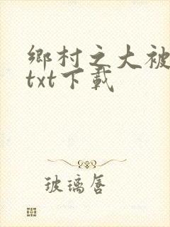 乡村之大被同眠txt下载