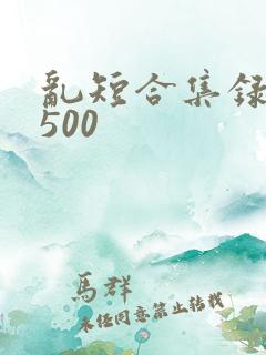 乱短合集录目伦500