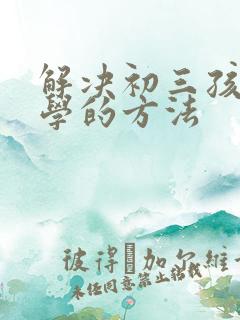 解决初三孩子厌学的方法