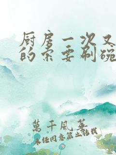 厨房一次又一次的索要刷碗穆天阳