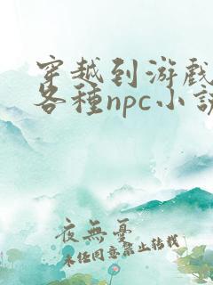 穿越到游戏里和各种npc小说