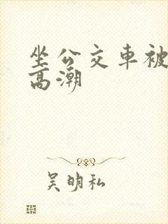 坐公交车被摸到高潮