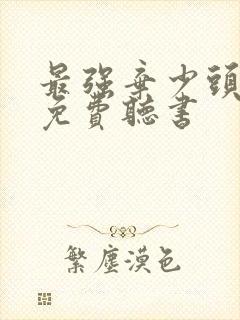最强弃少头陀渊免费听书