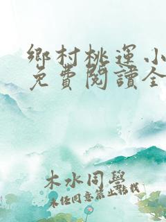 乡村桃运小神医免费阅读全文免费阅读正版