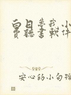 白日梦我小说免费听书软件
