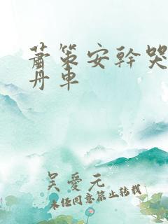 萧策安干哭沈兰舟车
