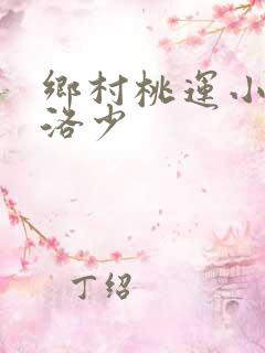 乡村桃运小神医洛少