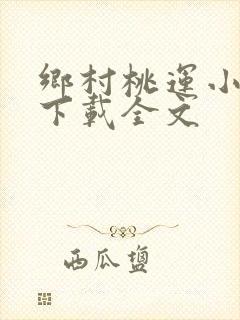 乡村桃运小神医下载全文