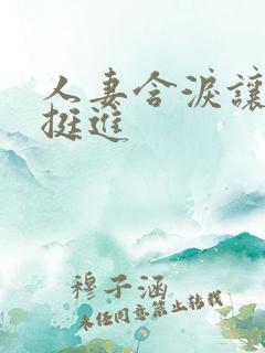 人妻含泪让粗大挺进