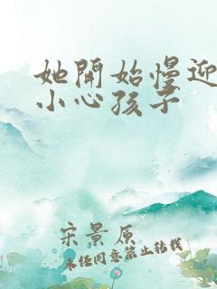 她开始慢迎迎合小心孩子