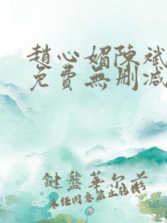 赵心媚陈斌小说免费无删减版